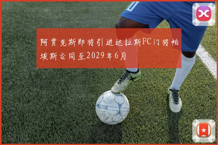 阿贾克斯即将引进达拉斯FC门将帕埃斯合同至2029年6月