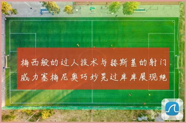 梅西般的过人技术与赫斯基的射门威力塞梅尼奥巧妙晃过库库展现绝佳脚法