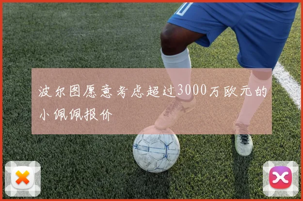 波尔图愿意考虑超过3000万欧元的小佩佩报价
