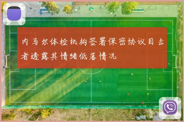 内马尔体检机构签署保密协议目击者透露其情绪低落情况