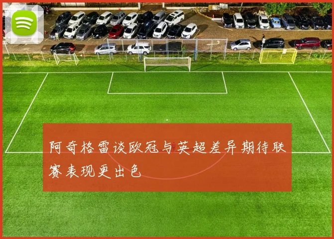阿奇格雷谈欧冠与英超差异期待联赛表现更出色
