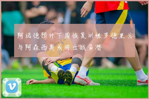 阿诺德预计下周恢复训练罗德里戈与阿森西奥或将出战黄潜