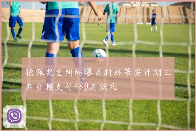 德佩奖金纠纷曝光科林蒂安计划三年分期支付480万欧元