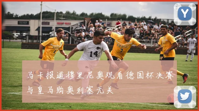 马卡报道穆里尼奥观看德国杯决赛与皇马购奥利塞无关